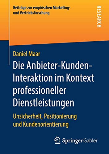 Die Anbieter-Kunden-Interaktion im Kontext professioneller Dienstleistungen: Unsicherheit, Positionierung und Kundenorientierung (Beiträge zur empirischen Marketing- und Vertriebsforschung)