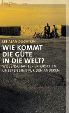 Wie kommt die Güte in die Welt ?: Wissenschaftler erforschen unseren Sinn für den Anderen