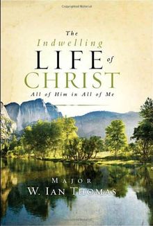 The Indwelling Life of Christ: All of Him in All of Me: All of Him Is All of Me