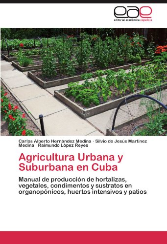 Agricultura Urbana y Suburbana en Cuba: Manual de producción de hortalizas, vegetales, condimentos y sustratos en organopónicos, huertos intensivos y patios