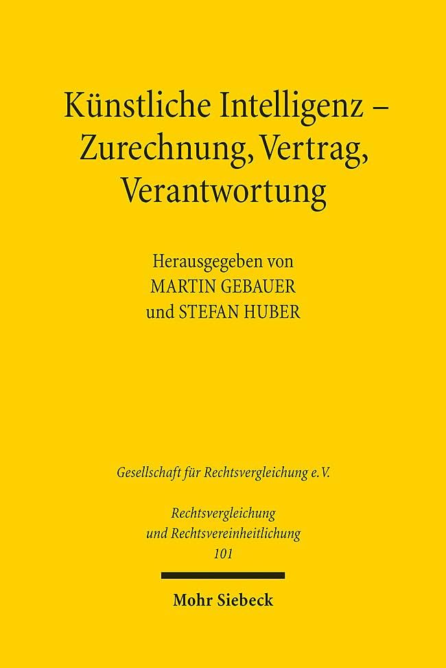 Künstliche Intelligenz - Zurechnung, Vertrag, Verantwortung: Ergebnisse der 38. Tagung der Gesellschaft für Rechtsvergleichung in Tübingen - ... und Rechtsvereinheitlichung, Band 101)