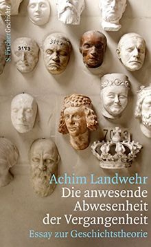 Die anwesende Abwesenheit der Vergangenheit: Essay zur Geschichtstheorie