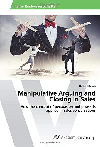 Manipulative Arguing and Closing in Sales: How the concept of persuasion and power is applied in sales conversations