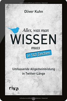 Alles, was man wissen muss - in 140 Zeichen: Umfassende Allgemeinbildung in Twitter-Länge