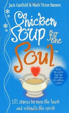 Chicken Soup For The Soul: 101 Stories to Open the Heart and Rekindle the Spirit: Stories That Restore Your Faith in Human Nature