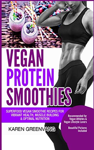Vegan Protein Smoothies: Superfood Vegan Smoothie Recipes for Vibrant Health, Muscle Building & Optimal Nutrition (Vegan Cookbooks, Vegan Smoothies, Vegan Smoothie Recipes, Band 1)