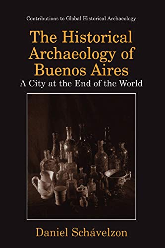 The Historical Archaeology of Buenos Aires: A City at the End of the World (Contributions To Global Historical Archaeology)