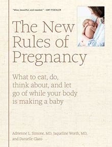 The New Rules of Pregnancy: What to Eat, Do, Think About, and Let Go of While Your Body Is Making a Baby