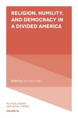 Religion, Humility, and Democracy in a Divided America (Political Power and Social Theory, 36, Band 36)
