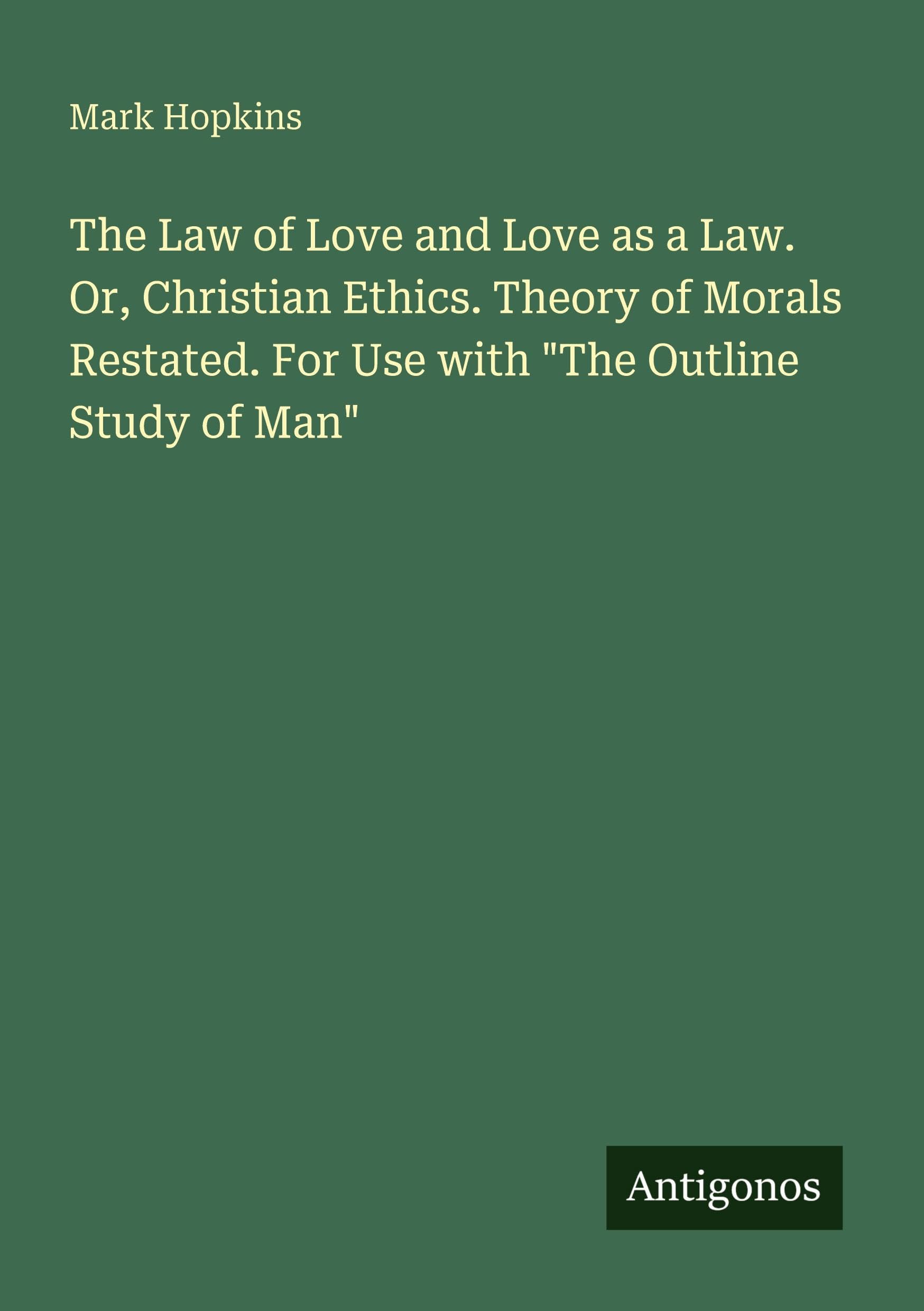 The Law of Love and Love as a Law. Or, Christian Ethics. Theory of Morals Restated. For Use with The Outline Study of Man