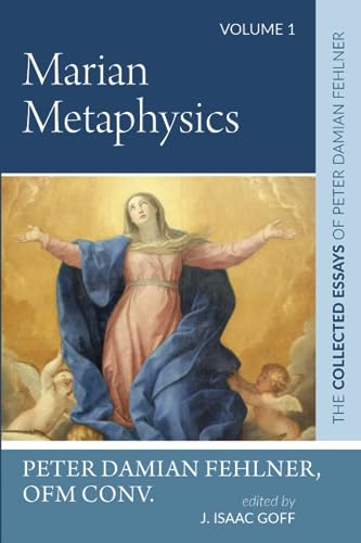 Marian Metaphysics: The Collected Essays of Peter Damian Fehlner: Volume 1