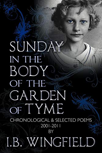 Sunday in the Body of the Garden of Tyme: Chronological & Selected Poems 2001-2011