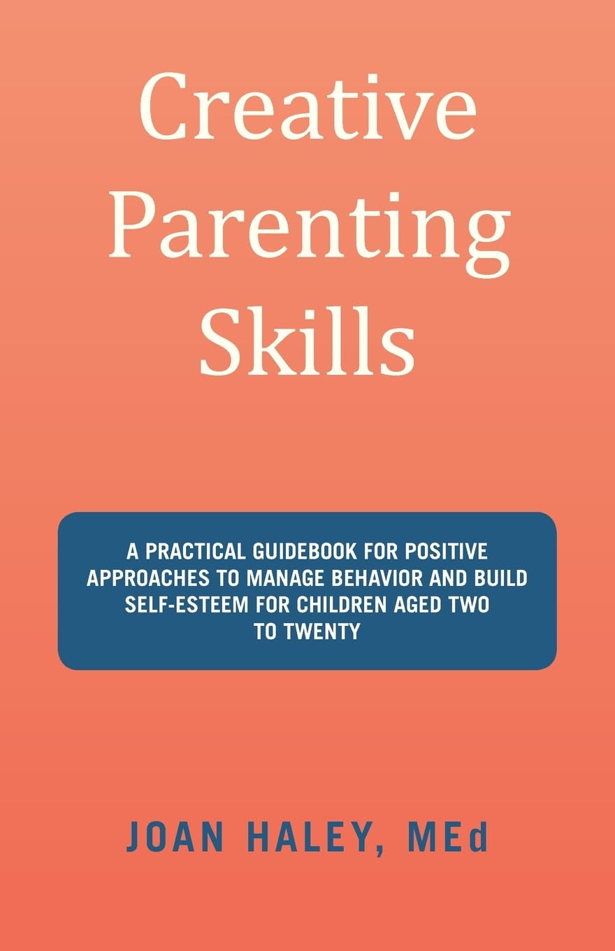 Creative Parenting Skills: A Practical Guidebook for Positive Approaches to Manage Behavior and Build Self-Esteem for Children Aged Two to Twenty