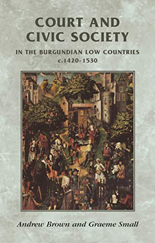 Court and civic society in the Burgundian Low Countries c.1420-1530 (Manchester Medieval Sources Mup)