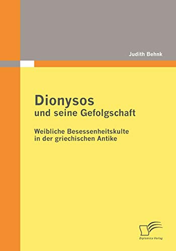 Dionysos und seine Gefolgschaft: Weibliche Besessenheitskulte in der griechischen Antike