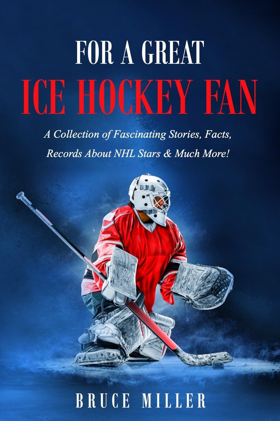 For a Great Ice Hockey Fan: A Collection of Fascinating Stories, Facts, Records About NHL Stars & Much More! (For People Who Have Everything, Band 25)