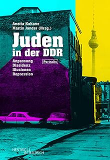 Juden in der DDR: Jüdisch sein zwischen Anpassung, Dissidenz, Illusionen und Repression. Porträts