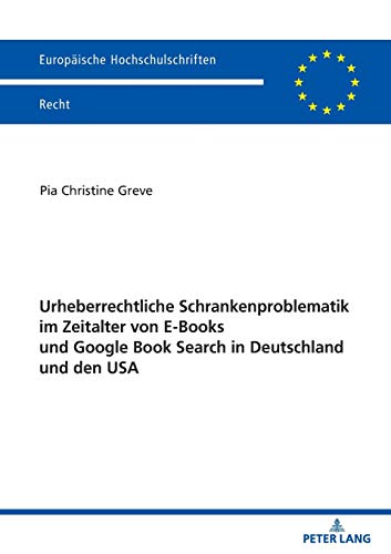Urheberrechtliche Schrankenproblematik im Zeitalter von E-Books und Google Book Search in Deutschland und den USA (Europäische Hochschulschriften Recht, Band 6190)