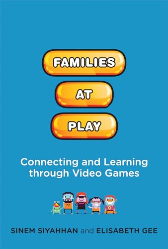 Families at Play: Connecting and Learning through Video Games (The John D. and Catherine T. Macarthur Foundation Series on Digital Media and Learning)