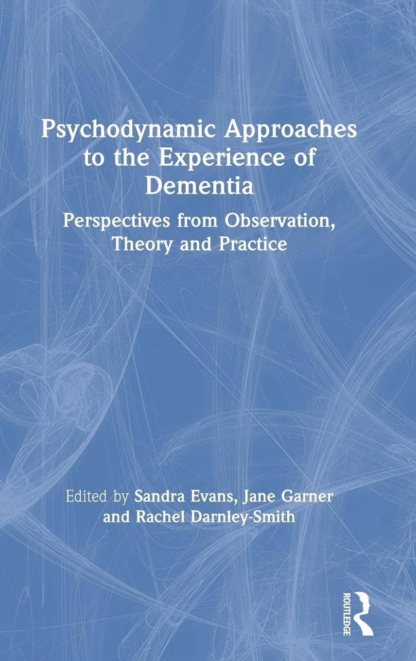 Psychodynamic Approaches to the Experience of Dementia: Perspectives from Observation, Theory and Practice