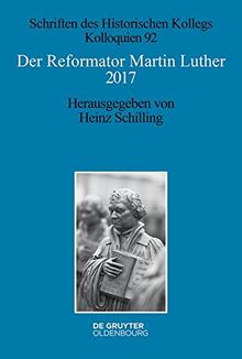 Der Reformator Martin Luther 2017: Eine wissenschaftliche und gedenkpolitische Bestandsaufnahme (Schriften des Historischen Kollegs, Band 92)