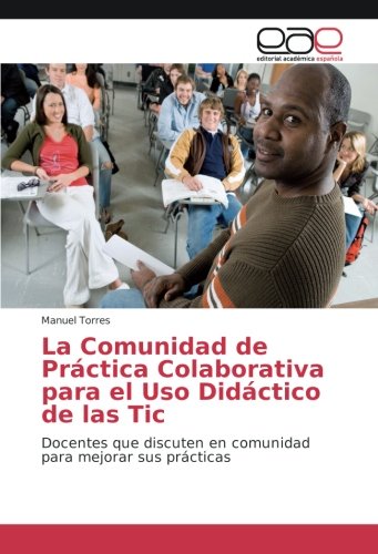 La Comunidad de Práctica Colaborativa para el Uso Didáctico de las Tic: Docentes que discuten en comunidad para mejorar sus prácticas