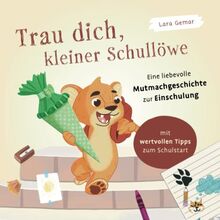 Trau dich, kleiner Schullöwe. Eine liebevolle Mutmachgeschichte zur Einschulung: Mit wertvollen Tipps zum Schulstart – Ein perfektes Geschenk für die Schultüte