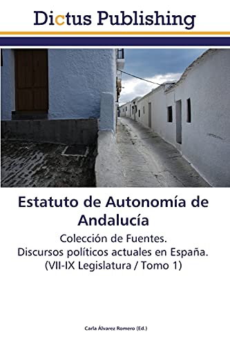 Estatuto de Autonomía de Andalucía: Colección de Fuentes. Discursos políticos actuales en España. (VII-IX Legislatura / Tomo 1)