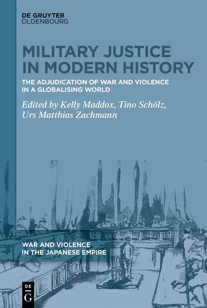Military Justice in Modern History: The Adjudication of War and Violence in a Globalising World (War and Violence in the Japanese Empire, 1)