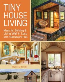 Tiny House Living: Ideas for Building and Living Well in Less Than 400 Square Feet