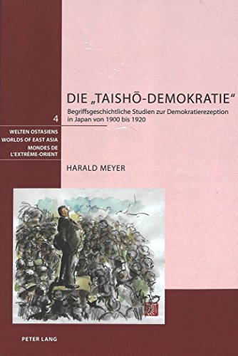 Die «Taishō-Demokratie»: Begriffsgeschichtliche Studien zur Demokratierezeption in Japan von 1900 bis 1920 (Welten Ostasiens / Worlds of East Asia / Mondes de l'Extrême-Orient)