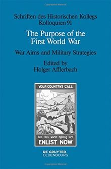 The Purpose of the First World War: War Aims and Military Strategies (Schriften des Historischen Kollegs, Band 91)