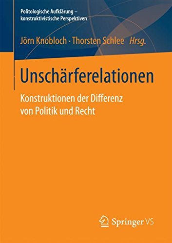 Unschärferelationen: Konstruktionen der Differenz von Politik und Recht (Politologische Aufklärung – konstruktivistische Perspektiven)