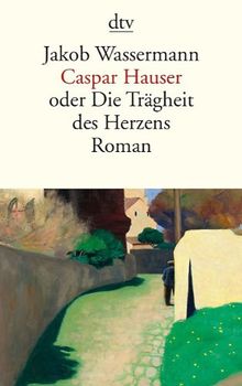 Caspar Hauser: oder Die Trägheit des Herzens Roman