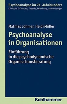 Psychoanalyse in Organisationen: Einführung in die psychodynamische Organisationsberatung (Psychoanalyse im 21. Jahrhundert)