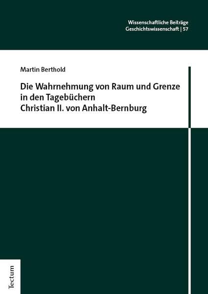 Die Wahrnehmung von Raum und Grenze in den Tagebüchern Christian II. von Anhalt-Bernburg (Wissenschaftliche Beiträge aus dem Tectum Verlag: Geschichtswissenschaft)