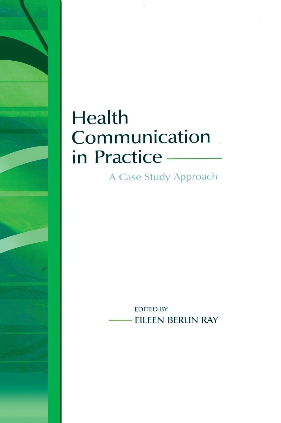 Health Communication in Practice: A Case Study Approach (Lea's Communication Series)