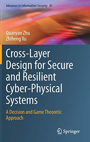 Cross-Layer Design for Secure and Resilient Cyber-Physical Systems: A Decision and Game Theoretic Approach (Advances in Information Security, 81, Band 81)
