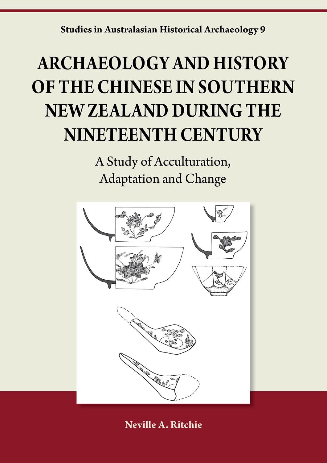 Archaeology and History of the Chinese in Southern New Zealand During the Nineteenth Century: A Study of Acculturation, Adaptation and Change (Studies in Australasian Historical Archaeology)