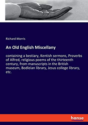 An Old English Miscellany: containing a bestiary, Kentish sermons, Proverbs of Alfred, religious poems of the thirteenth century, from manuscripts in ... Bodleian library, Jesus college library, etc.