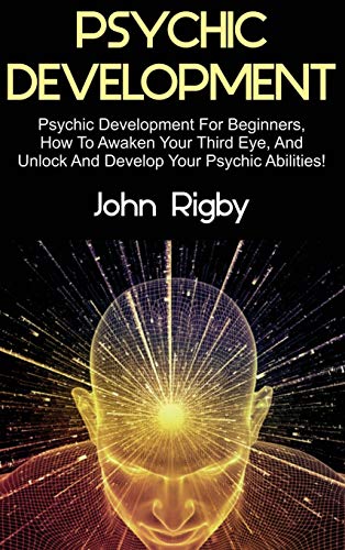 Psychic Development: Psychic Development for Beginners, How to Awaken your Third Eye, and Unlock and Develop your Psychic Abilities!