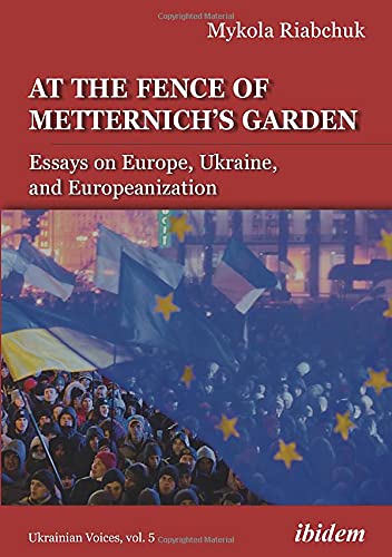 At the Fence of Metternich's Garden: Essays on Europe, Ukraine, and Europeanization: Ukrainian Essays on Europe, Ukraine, and Europeanization (Ukrainian Voices, Band 5)