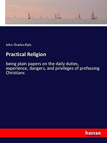 Practical Religion: being plain papers on the daily duties, experience, dangers, and privileges of professing Christians