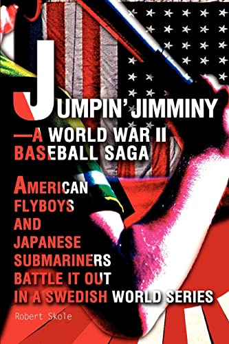 Jumpin' Jimminy-A World War II Baseball Saga: American Flyboys and Japanese Submariners Battle it Out in a Swedish World Series