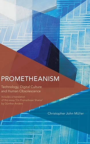 Prometheanism: Technology, Digital Culture and Human Obsolescence (Critical Perspectives on Theory, Culture and Politics)