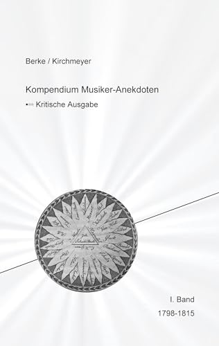 Kompendium Musiker-Anekdoten Erster Band 1798-1818: Kompendium der in den deutschsprachigen Musikzeitschriften 1798 bis 1911 veröffentlichten ... zeitgenössisch auffallenden Merkwürdigkeiten