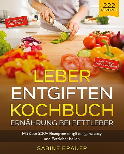 Leber entgiften Kochbuch – Ernährung bei Fettleber: Mit über 220+ Rezepten entgiften ganz easy und Fettleber heilen. Inkl. 7-Tage Ernährungsplan