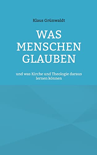 Was Menschen glauben: und was Kirche und Theologie daraus lernen können