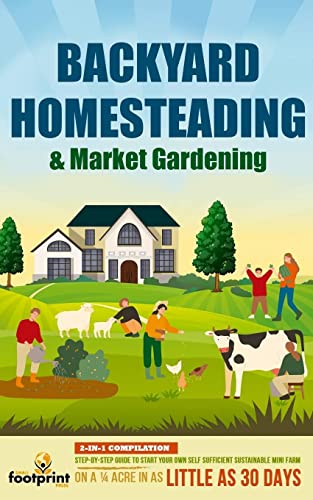BACKYARD HOMESTEADING & MARKET GARDENING: 2-in-1 Compilation | Step-By-Step Guide to Start Your Own Self Sufficient Sustainable Mini Farm on a ¼ Acre In as Little as 30 Days