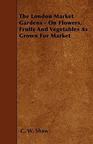 The London Market Gardens - On Flowers, Fruits And Vegetables As Grown For Market